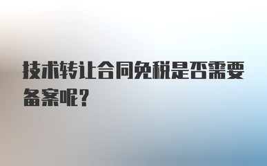 技術轉讓合同免稅是否需要備案？——兼論技術咨詢與技術轉讓的稅務處理